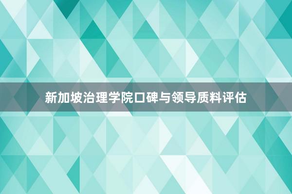 新加坡治理学院口碑与领导质料评估